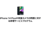 iPhone 14 Plusカメラ不具合に関する無償修理プログラム開始！