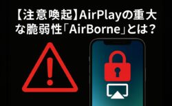 AirPlayに潜む危険！Wi-Fi越しのハッキング「AirBorne」脆弱性とは？今すぐできる対策