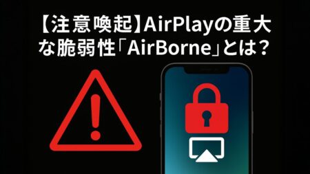AirPlayに潜む危険！Wi-Fi越しのハッキング「AirBorne」脆弱性とは？今すぐできる対策