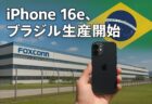 iPhoneの生産拠点、中国からブラジルへシフト！iPhone 16eがブラジル製になった理由とは