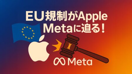 AppleとMetaに7億ユーロ(約1,000億円)の罰金！EUのデジタル市場法(DMA)は米国企業いじめ？その背景を探る