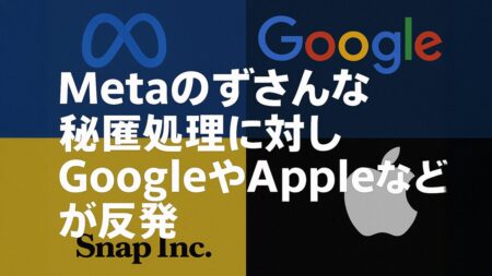 Metaの不十分な黒塗りミスが波紋に：Apple・Google・Snapの不信