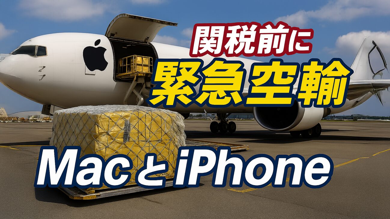Apppleの関税回避戦略：急速に高まる関税を前にMacとiPhoneの緊急空輸を実施