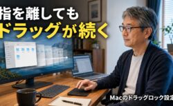 【Mac Tips】Macのトラックパッドで指を離してもドラッグが続く。大画面ユーザーに特に効く「ドラッグロック」設定